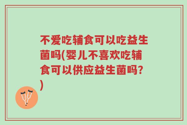 不爱吃辅食可以吃益生菌吗(婴儿不喜欢吃辅食可以供应益生菌吗?)-第1张图片-超越 不爱吃辅食可以吃益生菌吗(婴儿不喜欢吃辅食可以供应益生菌吗?)-第1张图片-超越