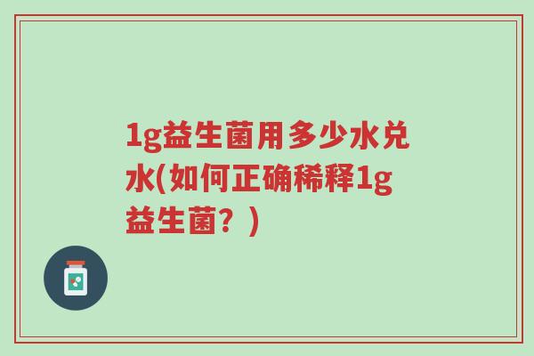 1g益生菌用多少水兑水(如何正确稀释1g益生菌?)-第1张图片-超越 1g益生菌用多少水兑水(如何正确稀释1g益生菌?)-第1张图片-超越