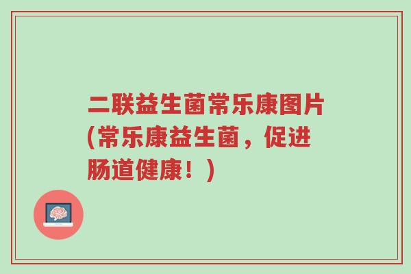 二联益生菌常乐康图片(常乐康益生菌，促进肠道健康！)-第1张图片-超越