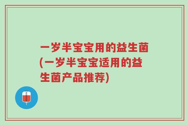 一岁半宝宝用的益生菌(一岁半宝宝适用的益生菌产品推荐)-第1张图片-超越 一岁半宝宝用的益生菌(一岁半宝宝适用的益生菌产品推荐)-第1张图片-超越