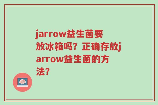 jarrow益生菌要放冰箱吗?正确存放jarrow益生菌的方法?-第1张图片-超越 jarrow益生菌要放冰箱吗?正确存放jarrow益生菌的方法?-第1张图片-超越