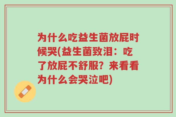 为什么吃益生菌放屁时候哭(益生菌致泪:吃了放屁不舒服?来看看为什么会哭泣吧)-第1张图片-超越 为什么吃益生菌放屁时候哭(益生菌致泪:吃了放屁不舒服?来看看为什么会哭泣吧)-第1张图片-超越