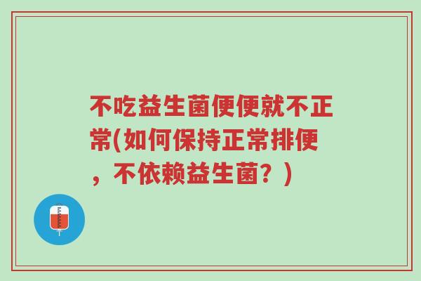 不吃益生菌便便就不正常(如何保持正常排便,不依赖益生菌?)-第1张图片-超越 不吃益生菌便便就不正常(如何保持正常排便,不依赖益生菌?)-第1张图片-超越