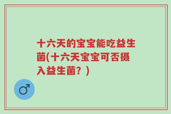 十六天的宝宝能吃益生菌(十六天宝宝可否摄入益生菌?)-第1张图片-超越 十六天的宝宝能吃益生菌(十六天宝宝可否摄入益生菌?)-第1张图片-超越