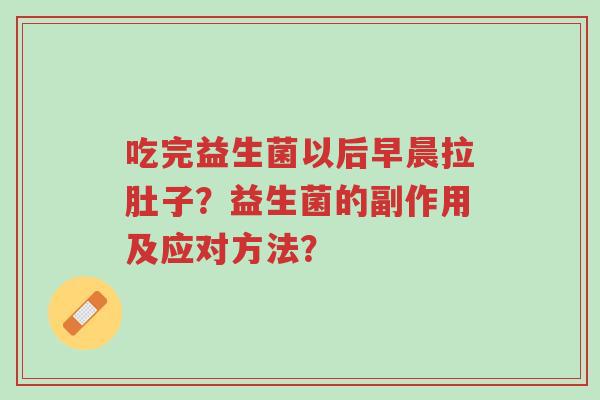 吃完益生菌以后早晨拉肚子?益生菌的副作用及应对方法?-第1张图片-超越 吃完益生菌以后早晨拉肚子?益生菌的副作用及应对方法?-第1张图片-超越