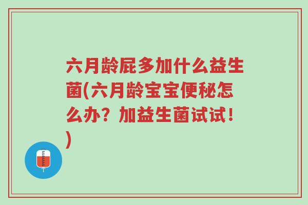 六月龄屁多加什么益生菌(六月龄宝宝便秘怎么办?加益生菌试试!)-第1张图片-超越 六月龄屁多加什么益生菌(六月龄宝宝便秘怎么办?加益生菌试试!)-第1张图片-超越