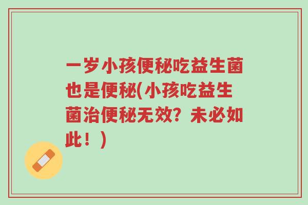 一岁小孩便秘吃益生菌也是便秘(小孩吃益生菌治便秘无效?未必如此!)-第1张图片-超越 一岁小孩便秘吃益生菌也是便秘(小孩吃益生菌治便秘无效?未必如此!)-第1张图片-超越