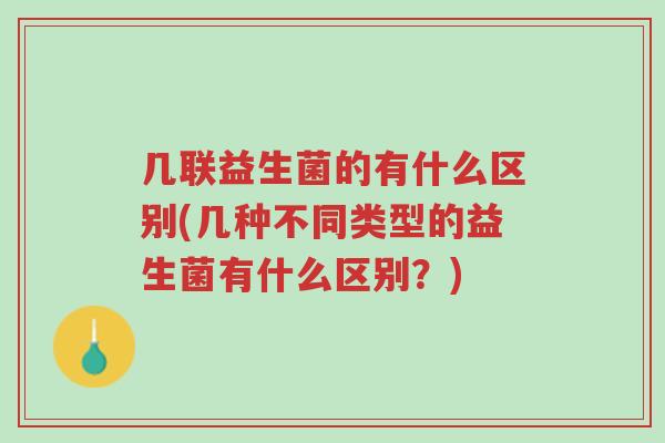 几联益生菌的有什么区别(几种不同类型的益生菌有什么区别?)-第1张图片-超越 几联益生菌的有什么区别(几种不同类型的益生菌有什么区别?)-第1张图片-超越
