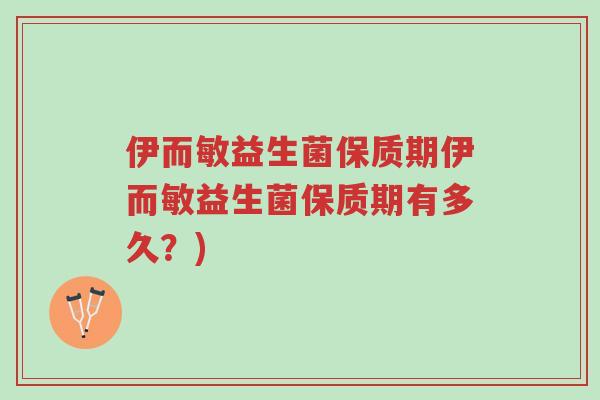 伊而敏益生菌保质期伊而敏益生菌保质期有多久?)-第1张图片-超越 伊而敏益生菌保质期伊而敏益生菌保质期有多久?)-第1张图片-超越
