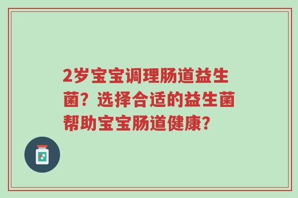 2岁宝宝调理肠道益生菌?选择合适的益生菌帮助宝宝肠道健康?-第1张图片-超越 2岁宝宝调理肠道益生菌?选择合适的益生菌帮助宝宝肠道健康?-第1张图片-超越