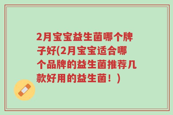 2月宝宝益生菌哪个牌子好(2月宝宝适合哪个品牌的益生菌推荐几款好用的益生菌!)-第1张图片-超越 2月宝宝益生菌哪个牌子好(2月宝宝适合哪个品牌的益生菌推荐几款好用的益生菌!)-第1张图片-超越