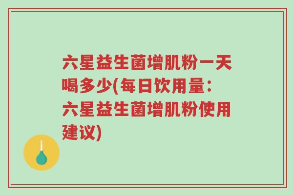 六星益生菌增肌粉一天喝多少(每日饮用量:六星益生菌增肌粉使用建议)-第1张图片-超越 六星益生菌增肌粉一天喝多少(每日饮用量:六星益生菌增肌粉使用建议)-第1张图片-超越