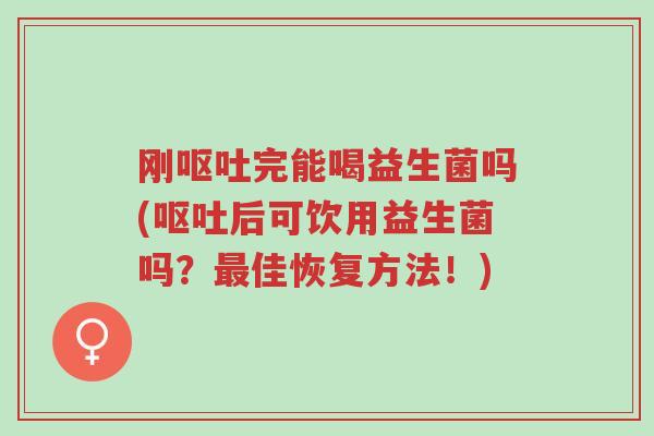 刚呕吐完能喝益生菌吗(呕吐后可饮用益生菌吗?最佳恢复方法!)-第1张图片-超越 刚呕吐完能喝益生菌吗(呕吐后可饮用益生菌吗?最佳恢复方法!)-第1张图片-超越