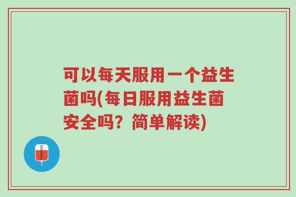 可以每天服用一个益生菌吗(每日服用益生菌安全吗?简单解读)-第1张图片-超越 可以每天服用一个益生菌吗(每日服用益生菌安全吗?简单解读)-第1张图片-超越