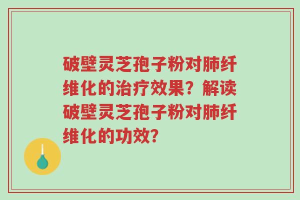 破壁灵芝孢子粉对肺纤维化的治疗效果?解读破壁灵芝孢子粉对肺纤维化的功效?-第1张图片-超越 破壁灵芝孢子粉对肺纤维化的治疗效果?解读破壁灵芝孢子粉对肺纤维化的功效?-第1张图片-超越
