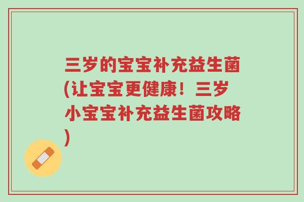 三岁的宝宝补充益生菌(让宝宝更健康!三岁小宝宝补充益生菌攻略)-第1张图片-超越 三岁的宝宝补充益生菌(让宝宝更健康!三岁小宝宝补充益生菌攻略)-第1张图片-超越