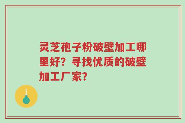 灵芝孢子粉破壁加工哪里好?寻找优质的破壁加工厂家?-第1张图片-超越 灵芝孢子粉破壁加工哪里好?寻找优质的破壁加工厂家?-第1张图片-超越