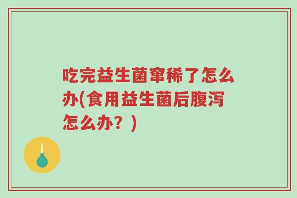 吃完益生菌窜稀了怎么办(食用益生菌后腹泻怎么办？)-第1张图片-超越