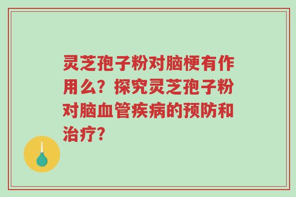 灵芝孢子粉对脑梗有作用么?探究灵芝孢子粉对脑血管疾病的预防和治疗?-第1张图片-超越 灵芝孢子粉对脑梗有作用么?探究灵芝孢子粉对脑血管疾病的预防和治疗?-第1张图片-超越