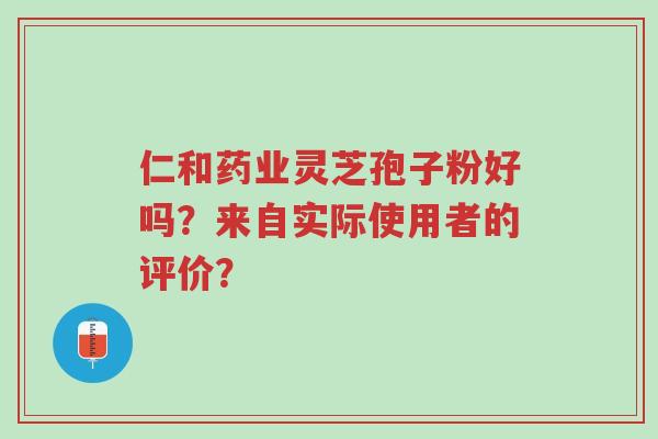 仁和药业灵芝孢子粉好吗?来自实际使用者的评价?-第1张图片-超越 仁和药业灵芝孢子粉好吗?来自实际使用者的评价?-第1张图片-超越