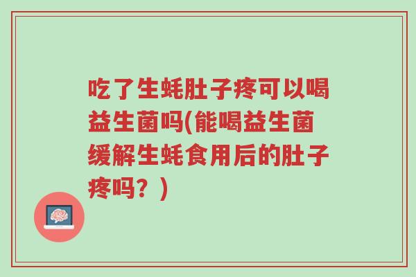 吃了生蚝肚子疼可以喝益生菌吗(能喝益生菌缓解生蚝食用后的肚子疼吗?)-第1张图片-超越 吃了生蚝肚子疼可以喝益生菌吗(能喝益生菌缓解生蚝食用后的肚子疼吗?)-第1张图片-超越