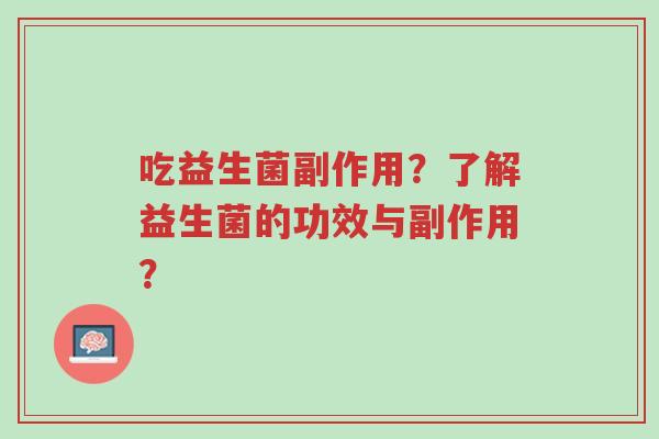 吃益生菌副作用?了解益生菌的功效与副作用?-第1张图片-超越 吃益生菌副作用?了解益生菌的功效与副作用?-第1张图片-超越