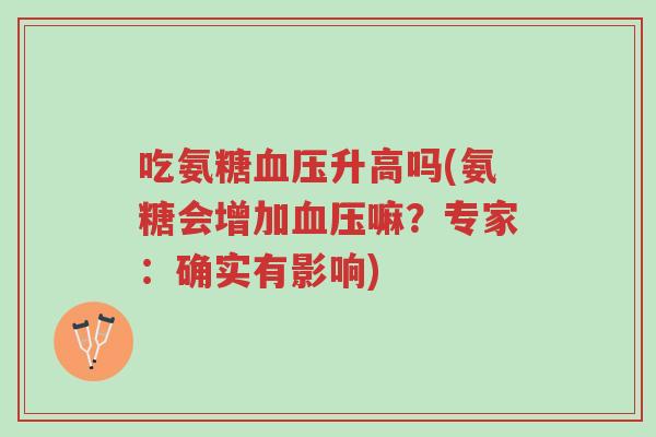 吃氨糖血压升高吗(氨糖会增加血压嘛?专家:确实有影响)-第1张图片-超越 吃氨糖血压升高吗(氨糖会增加血压嘛?专家:确实有影响)-第1张图片-超越