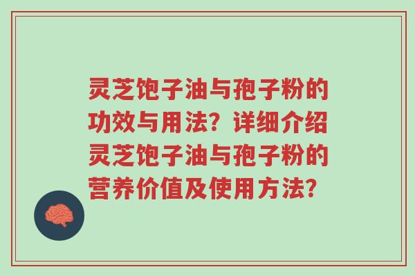 灵芝饱子油与孢子粉的功效与用法?详细介绍灵芝饱子油与孢子粉的营养价值及使用方法?-第1张图片-超越 灵芝饱子油与孢子粉的功效与用法?详细介绍灵芝饱子油与孢子粉的营养价值及使用方法?-第1张图片-超越