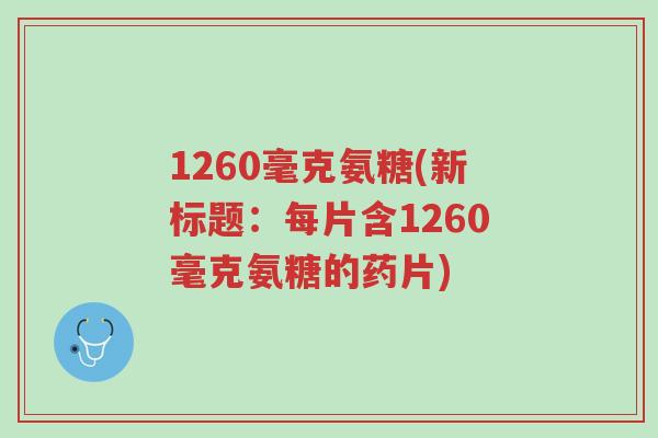 1260毫克氨糖(新标题:每片含1260毫克氨糖的药片)-第1张图片-超越 1260毫克氨糖(新标题:每片含1260毫克氨糖的药片)-第1张图片-超越