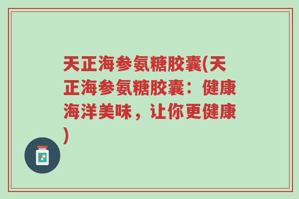 天正海参氨糖胶囊(天正海参氨糖胶囊:健康海洋美味,让你更健康)-第1张图片-超越 天正海参氨糖胶囊(天正海参氨糖胶囊:健康海洋美味,让你更健康)-第1张图片-超越