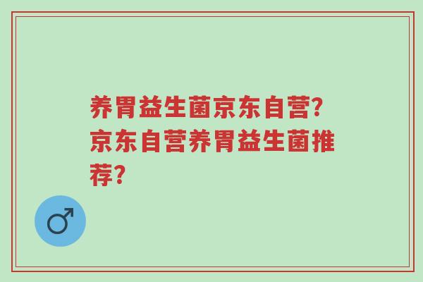 养胃益生菌京东自营?京东自营养胃益生菌推荐?-第1张图片-超越 养胃益生菌京东自营?京东自营养胃益生菌推荐?-第1张图片-超越