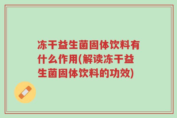 冻干益生菌固体饮料有什么作用(解读冻干益生菌固体饮料的功效)-第1张图片-超越 冻干益生菌固体饮料有什么作用(解读冻干益生菌固体饮料的功效)-第1张图片-超越