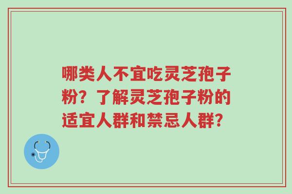 哪类人不宜吃灵芝孢子粉?了解灵芝孢子粉的适宜人群和禁忌人群?-第1张图片-超越 哪类人不宜吃灵芝孢子粉?了解灵芝孢子粉的适宜人群和禁忌人群?-第1张图片-超越