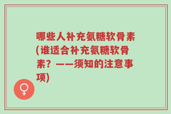 哪些人补充氨糖软骨素(谁适合补充氨糖软骨素?——须知的注意事项)-第1张图片-超越 哪些人补充氨糖软骨素(谁适合补充氨糖软骨素?——须知的注意事项)-第1张图片-超越