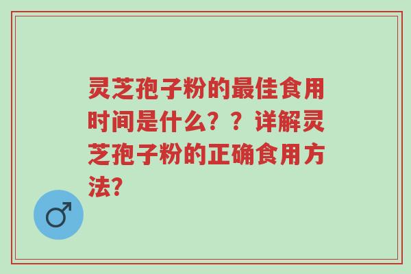 灵芝孢子粉的最佳食用时间是什么？？详解灵芝孢子粉的正确食用方法？-第1张图片-超越