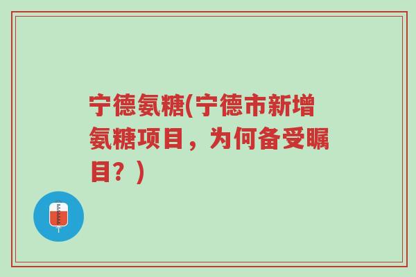 宁德氨糖(宁德市新增氨糖项目,为何备受瞩目?)-第1张图片-超越 宁德氨糖(宁德市新增氨糖项目,为何备受瞩目?)-第1张图片-超越