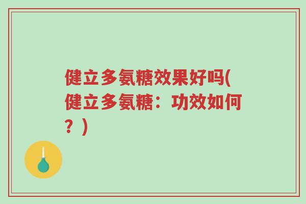 健立多氨糖效果好吗(健立多氨糖:功效如何?)-第1张图片-超越 健立多氨糖效果好吗(健立多氨糖:功效如何?)-第1张图片-超越