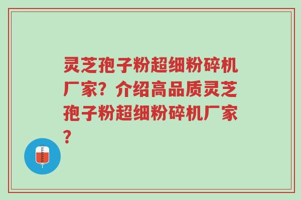 灵芝孢子粉超细粉碎机厂家?介绍高品质灵芝孢子粉超细粉碎机厂家?-第1张图片-超越 灵芝孢子粉超细粉碎机厂家?介绍高品质灵芝孢子粉超细粉碎机厂家?-第1张图片-超越