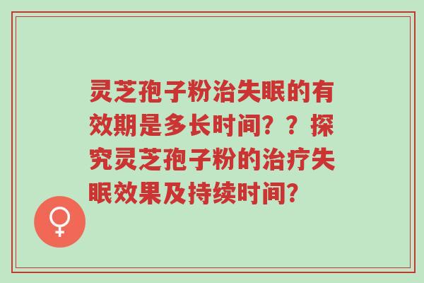 灵芝孢子粉治失眠的有效期是多长时间??探究灵芝孢子粉的治疗失眠效果及持续时间?-第1张图片-超越 灵芝孢子粉治失眠的有效期是多长时间??探究灵芝孢子粉的治疗失眠效果及持续时间?-第1张图片-超越