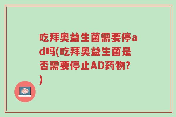 吃拜奥益生菌需要停ad吗(吃拜奥益生菌是否需要停止AD药物?)-第1张图片-超越 吃拜奥益生菌需要停ad吗(吃拜奥益生菌是否需要停止AD药物?)-第1张图片-超越