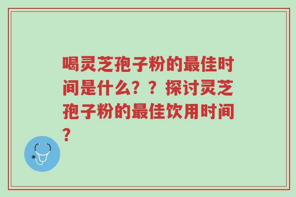 喝灵芝孢子粉的最佳时间是什么？？探讨灵芝孢子粉的最佳饮用时间？-第1张图片-超越