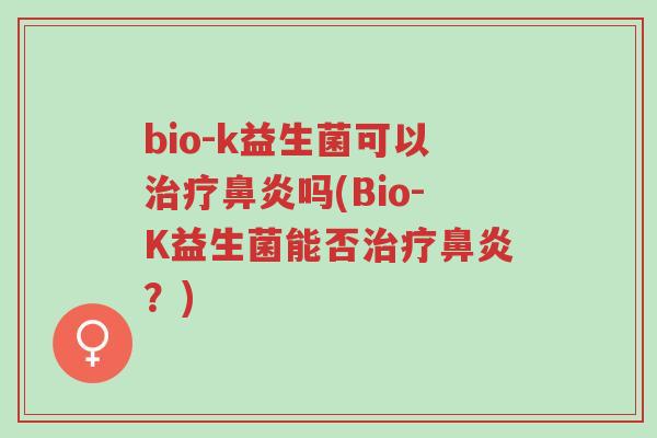 bio-k益生菌可以治疗鼻炎吗(Bio-K益生菌能否治疗鼻炎?)-第1张图片-超越 bio-k益生菌可以治疗鼻炎吗(Bio-K益生菌能否治疗鼻炎?)-第1张图片-超越