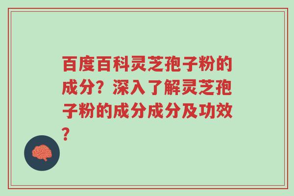 百度百科灵芝孢子粉的成分?深入了解灵芝孢子粉的成分成分及功效?-第1张图片-超越 百度百科灵芝孢子粉的成分?深入了解灵芝孢子粉的成分成分及功效?-第1张图片-超越