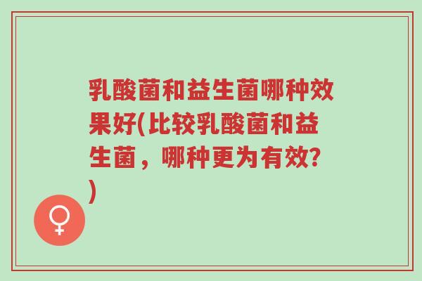 乳酸菌和益生菌哪种效果好(比较乳酸菌和益生菌,哪种更为有效?)-第1张图片-超越 乳酸菌和益生菌哪种效果好(比较乳酸菌和益生菌,哪种更为有效?)-第1张图片-超越