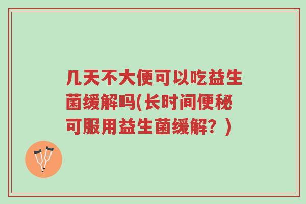 几天不大便可以吃益生菌缓解吗(长时间便秘可服用益生菌缓解?)-第1张图片-超越 几天不大便可以吃益生菌缓解吗(长时间便秘可服用益生菌缓解?)-第1张图片-超越