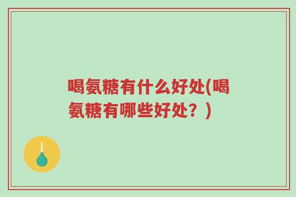 喝氨糖有什么好处(喝氨糖有哪些好处?)-第1张图片-超越 喝氨糖有什么好处(喝氨糖有哪些好处?)-第1张图片-超越