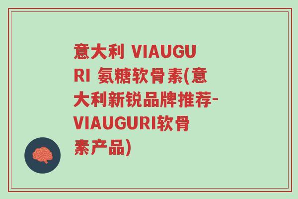 意大利 VIAUGURI 氨糖软骨素(意大利新锐品牌推荐- VIAUGURI软骨素产品)-第1张图片-超越