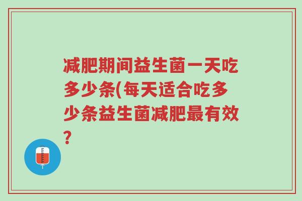 减肥期间益生菌一天吃多少条(每天适合吃多少条益生菌减肥最有效?-第1张图片-超越 减肥期间益生菌一天吃多少条(每天适合吃多少条益生菌减肥最有效?-第1张图片-超越