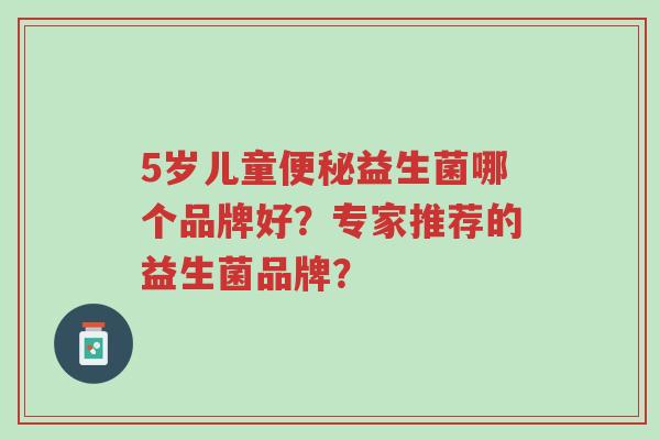 5岁儿童便秘益生菌哪个品牌好?专家推荐的益生菌品牌?-第1张图片-超越 5岁儿童便秘益生菌哪个品牌好?专家推荐的益生菌品牌?-第1张图片-超越