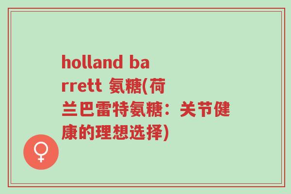 holland barrett 氨糖(荷兰巴雷特氨糖:关节健康的理想选择)-第1张图片-超越 holland barrett 氨糖(荷兰巴雷特氨糖:关节健康的理想选择)-第1张图片-超越